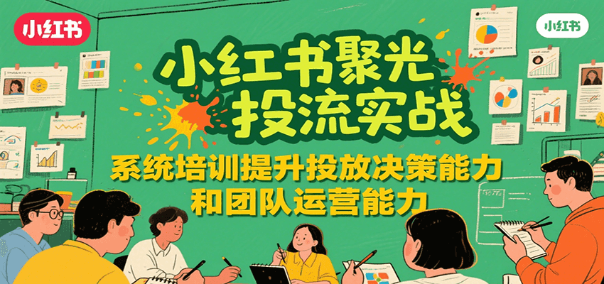 小红书聚光投流实战，系统学习提升投放决策能力和团队运营能力-讯领网创