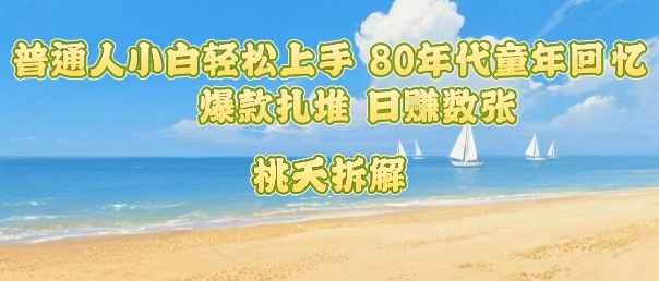 普通人小白轻松上手 80年代童年回忆杀，爆款扎堆，日入数张-讯领网创