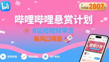 哔哩哔哩悬赏计划，B站短视频带货，7天佣金2807，新风口项目-讯领网创