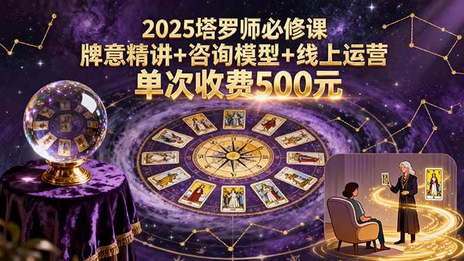 （15997期）2025塔罗师必修课，牌意精讲+咨询模型+线上运营，单次收费500元-讯领网创