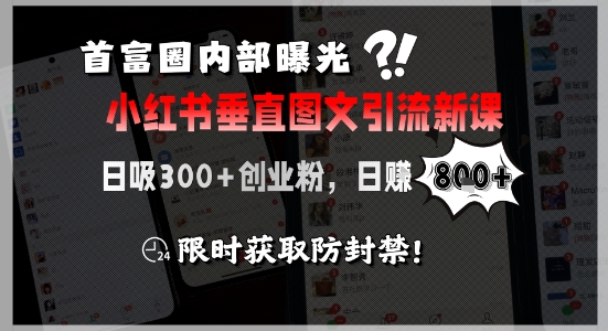 首富圈内部曝光小红书垂直图文引流新课，日吸300+创业粉，日入8张+，限时获取防封禁-讯领网创