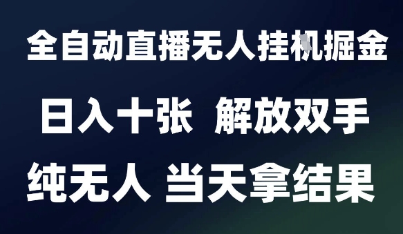2025最新全自动直播无人挂G掘金，日入十张，解放双手纯无人，当天拿结果【揭秘】-讯领网创