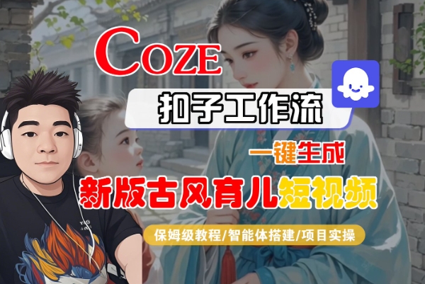 Coze扣子工作流一键生成新版古风育儿短视频，保姆级教程-智能体搭建-项目实操-讯领网创