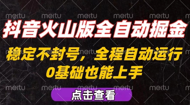 抖音火山版全自动掘金，全程不封号自动操作，可复制放大操作，新手小白也能上手【揭秘】-讯领网创