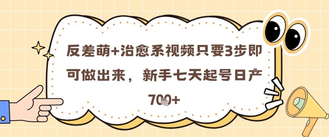 反差萌+治愈系视频只要3步即可做出来，新手七天起号日产7张-讯领网创