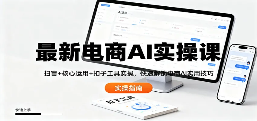 最新电商AI实操课：扫盲+核心运用+扣子工具实操，快速解锁电商AI实用技巧-讯领网创