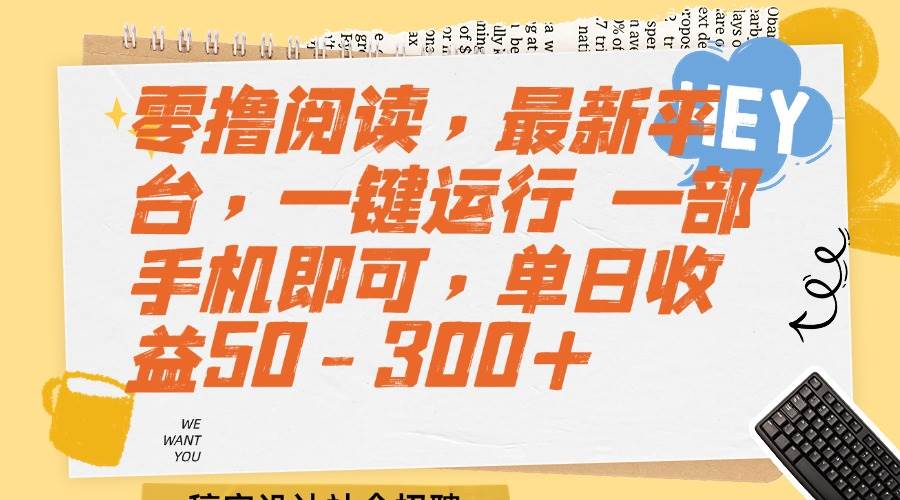 （15201期）零撸阅读，最新平台，一键运行 一部手机即可，单日收益50-300+-讯领网创
