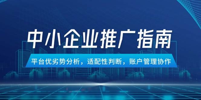（14910期）中小企业竞价推广指南，平台优劣势分析，适配性判断，账户管理协作-讯领网创