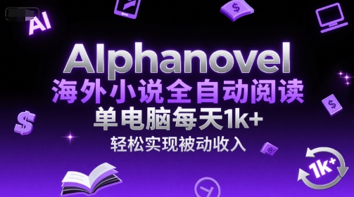 AIphanovel海外小说全自动阅读，单电脑每天1k+，轻松实现被动收入【揭秘】-讯领网创