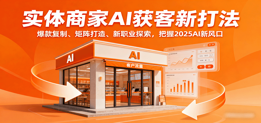 实体商家AI获客新打法：爆款复制、矩阵打造、新职业探索，把握2025AI新风口-讯领网创