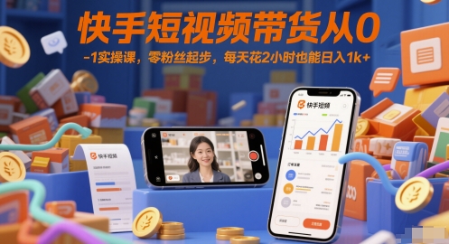 快手短视频带货从0-1实操课，零粉丝起步，每天花2小时也能日入1k+-讯领网创