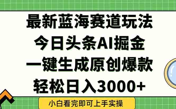 （15072期）今日头条2025年最新蓝海玩法，一键生成爆款，轻松实现矩阵日入3000+-讯领网创