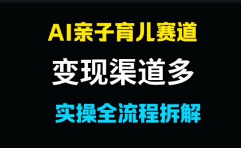 AI亲子育儿赛道，变现渠道多，起号快-讯领网创