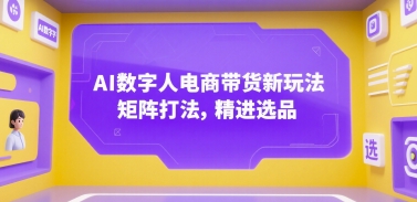 AI数字人电商带货新玩法，矩阵打法，精进选品-讯领网创