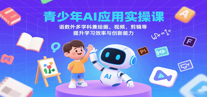 青少年AI应用实操课：语数外多学科兼绘画、视频、剪辑等提升学习效率与创新能力-讯领网创