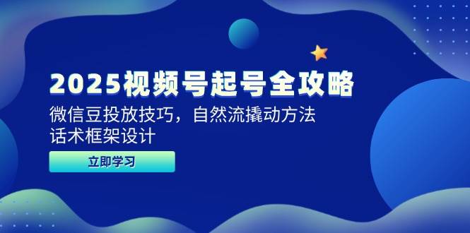 （14919期）2025视频号起号全攻略，微信豆投放技巧，自然流撬动方法，话术框架设计-讯领网创