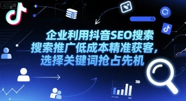 企业利用抖音SEO搜索推广低成本精准获客，选择关键词抢占先机-讯领网创