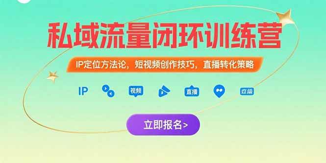 （15396期）私域流量闭环训练营：IP定位方法论，短视频创作技巧，直播转化策略-讯领网创