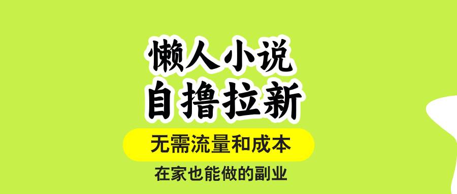 （15757期）懒人小说自撸拉新，无需流量，一个账号一条作品就可以打爆收益，在家也…-讯领网创