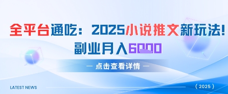全平台通吃：2025小说推文新玩法，副业月入6k-讯领网创