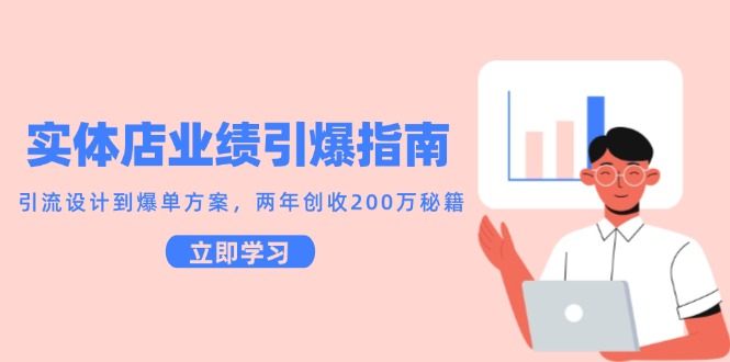 实体店业绩引爆指南，引流设计到爆单方案，两年创收200万秘籍-讯领网创