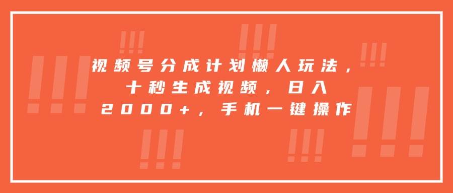（15607期）视频号分成计划懒人玩法，十秒生成视频，日入2000+，手机一键操作-讯领网创