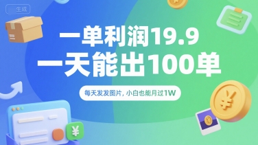 一单利润19.9 一天能出100单，每天发发图片，小白也能月入过1W【揭秘】-讯领网创