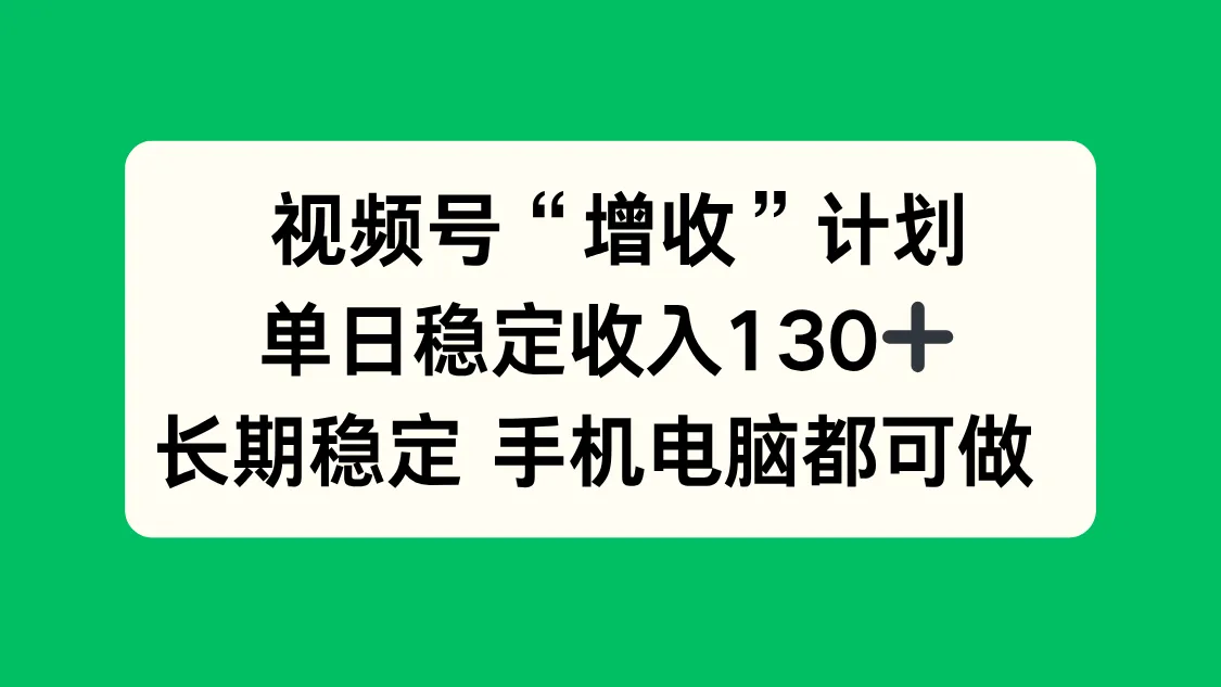 视频号“增收”计划，单日稳定收入130十，长期稳定 手机电脑都可做！-讯领网创