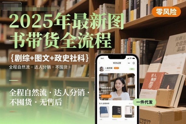 2025年最新图书带货全流程，剧综+图文+政史社科，全程自然流，达人分销，不囤货，无售后-讯领网创