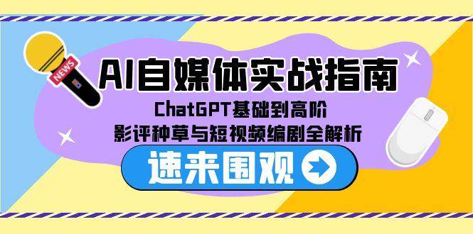 AI自媒体实战指南，ChatGPT基础到高阶，影评种草与短视频编剧全解析-讯领网创