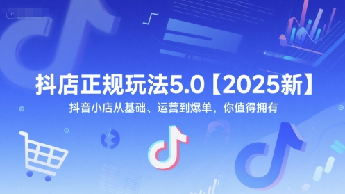 抖店正规玩法5.0【2025新】抖音小店从基础、运营到爆单，你值得拥有-讯领网创