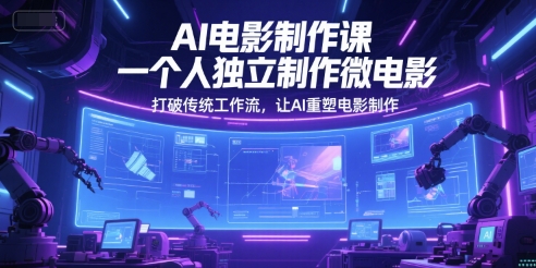 AI电影制作课，一个人独立制作微电影，打破传统工作流，让AI重塑电影制作-讯领网创