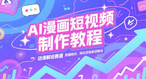 AI漫画短视频制作教程，动漫解说赛道，数据稳定且流量高，轻松签独家进精选-讯领网创