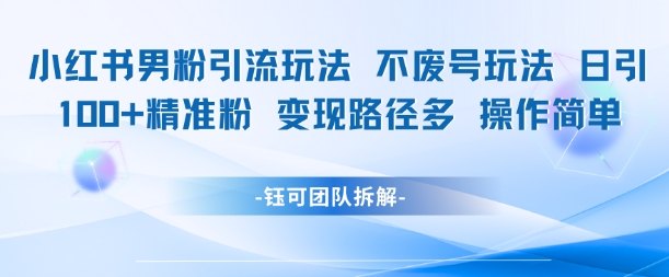 小红书男粉引流玩法不废号玩法日引100男粉变现路径多操作简单-讯领网创