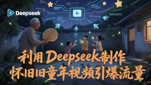 利用Deepseek制作怀旧童年视频引爆流量-讯领网创