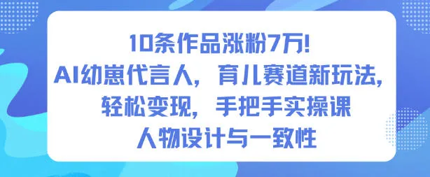 10条作品涨粉7W！AI幼崽代言人，育儿赛道新玩法，轻松变现，手把手实操课-五四资源网