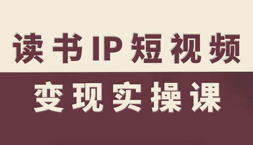 读书IP短视频变现实操课，读书IP赛道变现指南-讯领网创