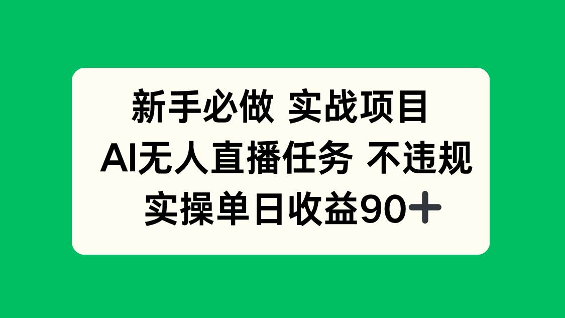 （14901期）新手必做实战项目，AI无人直播任务 不违规，实操单日收益90+-讯领网创