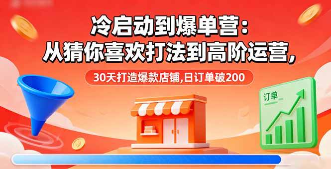 （16177期）冷启动到爆单营：从猜你喜欢打法到高阶运营,30天打造爆款店铺,日订单破200-寒山客
