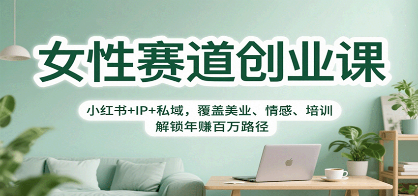 女性赛道创业课：小红书+IP+私域，覆盖美业、情感、培训，解锁年赚百万路径-讯领网创