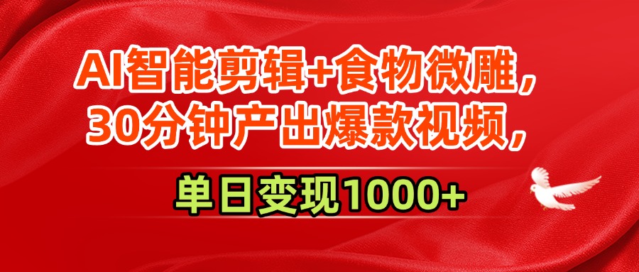 AI智能剪辑+食物微雕，30分钟产出爆款视频，单日变现1000+-讯领网创