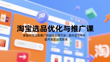淘宝选品优化与推广课，掌握从选品到推广的全链路实操方法，提升淘宝运营效率-讯领网创