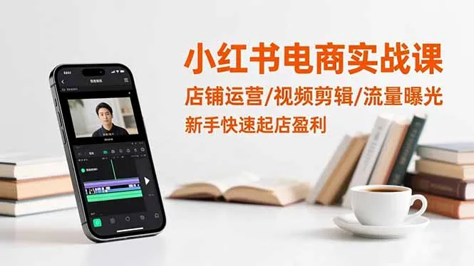 小红书电商实战课：店铺运营/视频剪辑/流量曝光，新手快速起店盈利-讯领网创