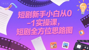 短剧新手小白从0-1实操课，短剧全方位思路图-讯领网创