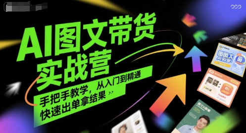 AI图文带货实战营，手把手教学，从入门到精通，快速出单拿结果-讯领网创