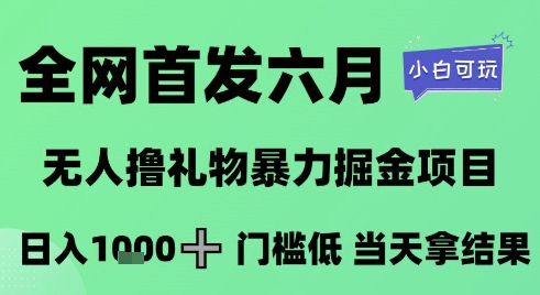 全网首发六月，无人撸礼物暴力掘金项目，日入1K+门槛低，当天拿结果，小白可玩【揭秘】-讯领网创