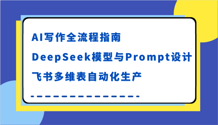 AI写作全流程指南，DeepSeek模型与Prompt设计，飞书多维表自动化生产-讯领网创