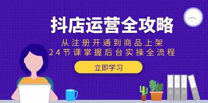 抖店运营全攻略：从注册开通到商品上架，24节课掌握后台实操全流程-讯领网创