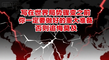 付费文章：写在世界局势骤变之前，你一定要做好的重大准备，否则追悔莫及-讯领网创