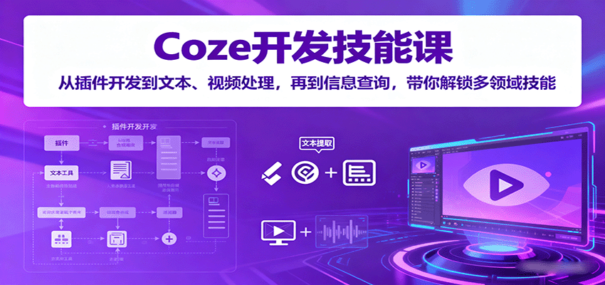 Coze开发技能课：从插件开发到文本、视频处理，再到信息查询，带你解锁多领域技能-讯领网创